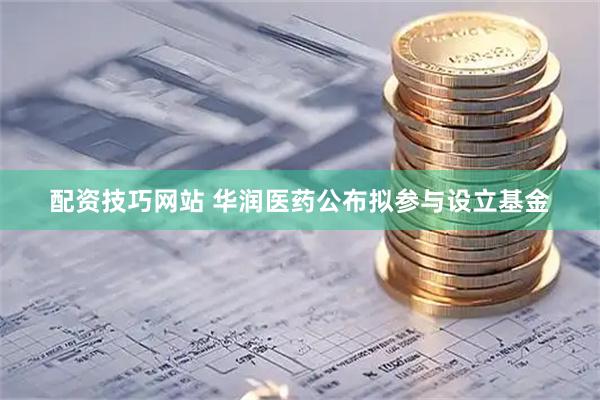 配资技巧网站 华润医药公布拟参与设立基金