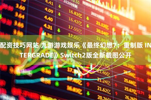 配资技巧网站 九游游戏娱乐《最终幻想7：重制版 INTERGRADE》Switch2版全新截图公开