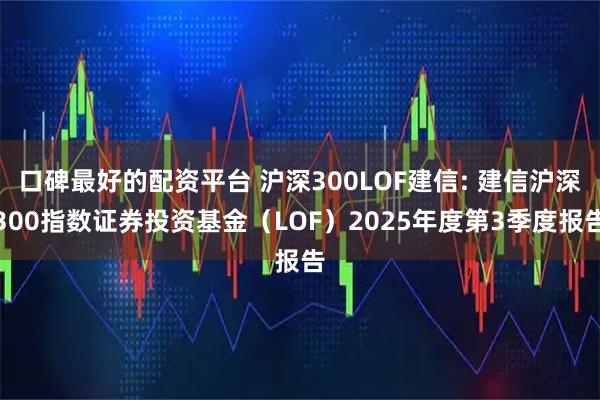 口碑最好的配资平台 沪深300LOF建信: 建信沪深300指数证券投资基金（LOF）2025年度第3季度报告