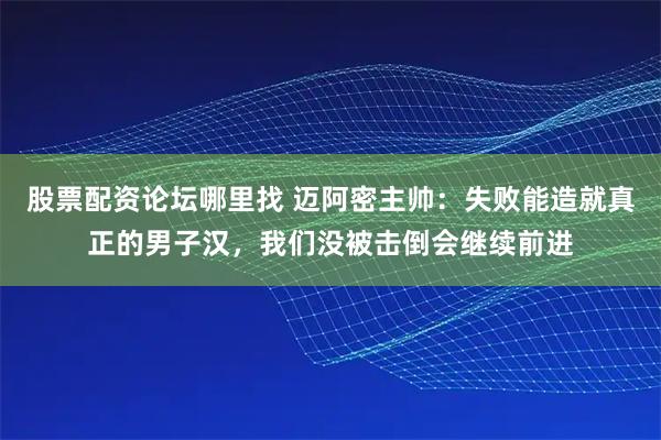 股票配资论坛哪里找 迈阿密主帅：失败能造就真正的男子汉，我们没被击倒会继续前进