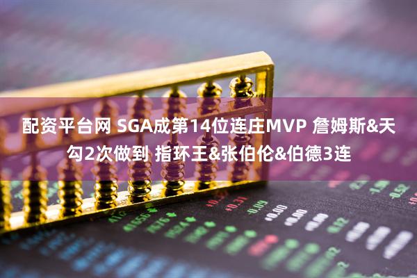 配资平台网 SGA成第14位连庄MVP 詹姆斯&天勾2次做到 指环王&张伯伦&伯德3连
