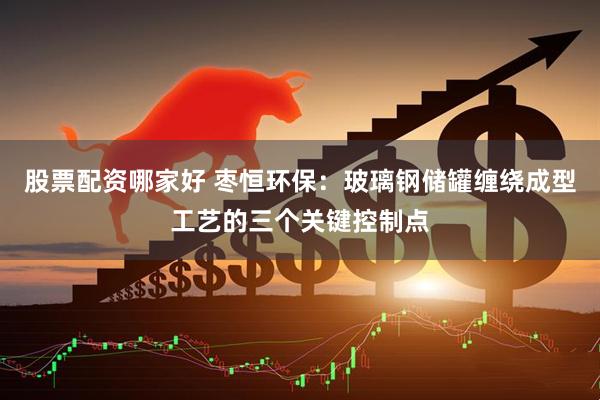 股票配资哪家好 枣恒环保：玻璃钢储罐缠绕成型工艺的三个关键控制点