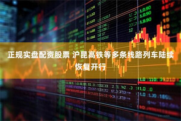 正规实盘配资股票 沪昆高铁等多条线路列车陆续恢复开行