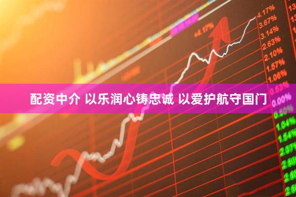 配资中介 以乐润心铸忠诚 以爱护航守国门