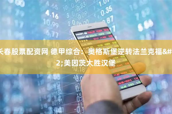 长春股票配资网 德甲综合：奥格斯堡逆转法兰克福 美因茨大胜汉堡