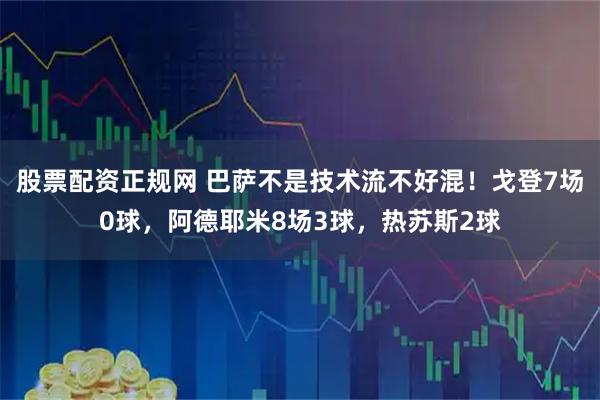 股票配资正规网 巴萨不是技术流不好混！戈登7场0球，阿德耶米8场3球，热苏斯2球